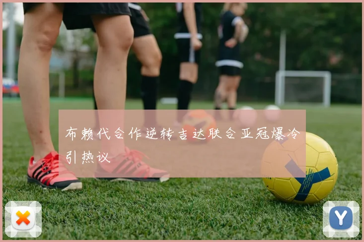 布赖代合作逆转吉达联合亚冠爆冷引热议