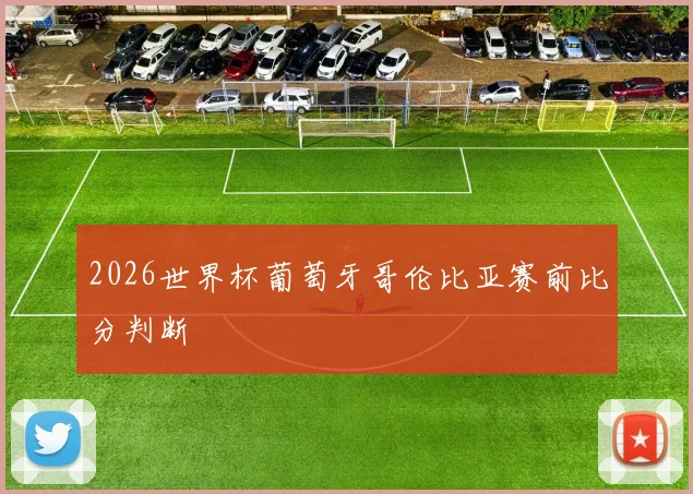 关于「2026世界杯葡萄牙哥伦比亚赛前比分判断」