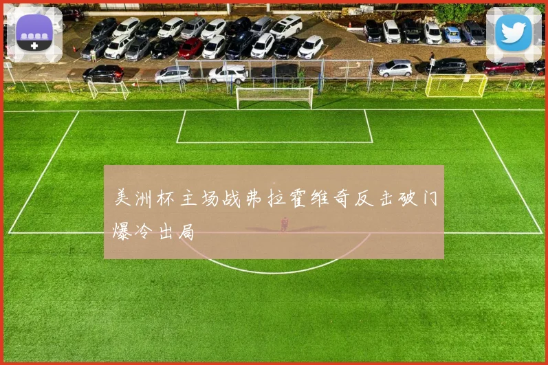 美洲杯主场战弗拉霍维奇反击破门爆冷出局 · 用户常问