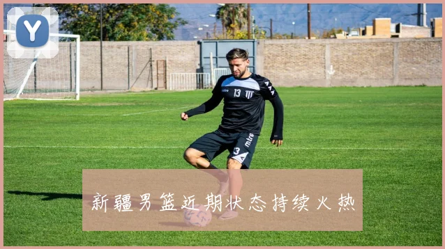 新疆男篮近期状态持续火热