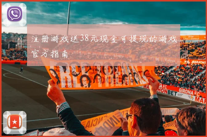 注册游戏送38元现金可提现的游戏官方指南