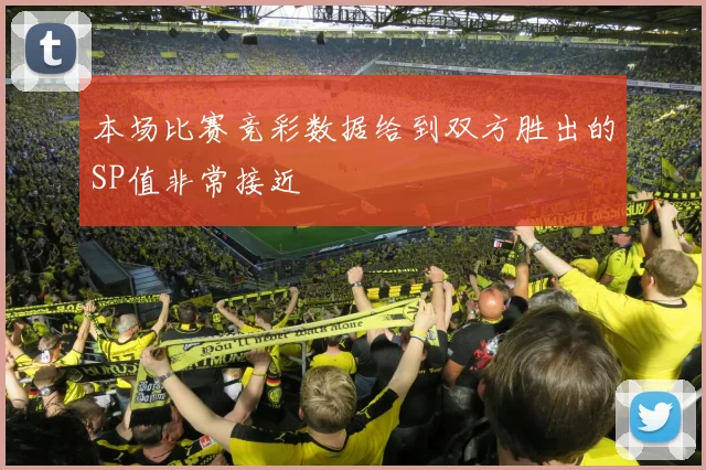 本场比赛竞彩数据给到双方胜出的SP值非常接近