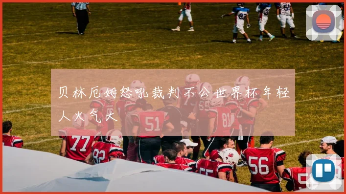 贝林厄姆怒吼裁判不公世界杯年轻人火气大