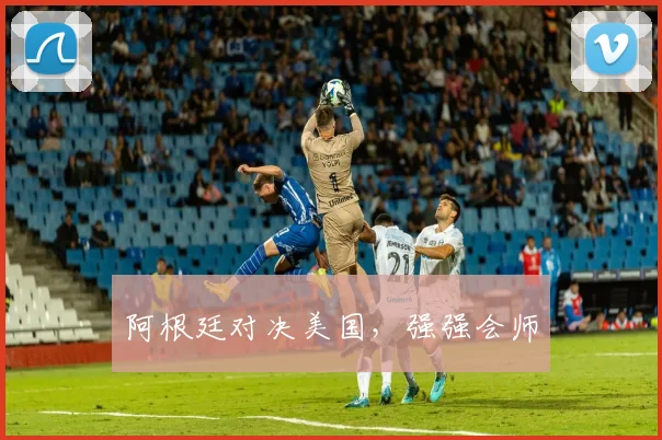阿根廷对决美国，强强会师