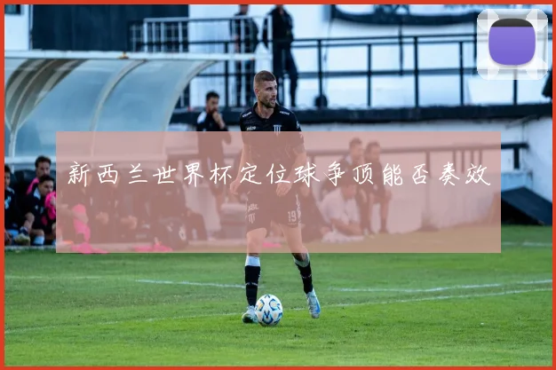 新西兰世界杯定位球争顶能否奏效