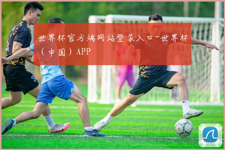 世界杯官方端网站登录入口-世界杯（中国）APP