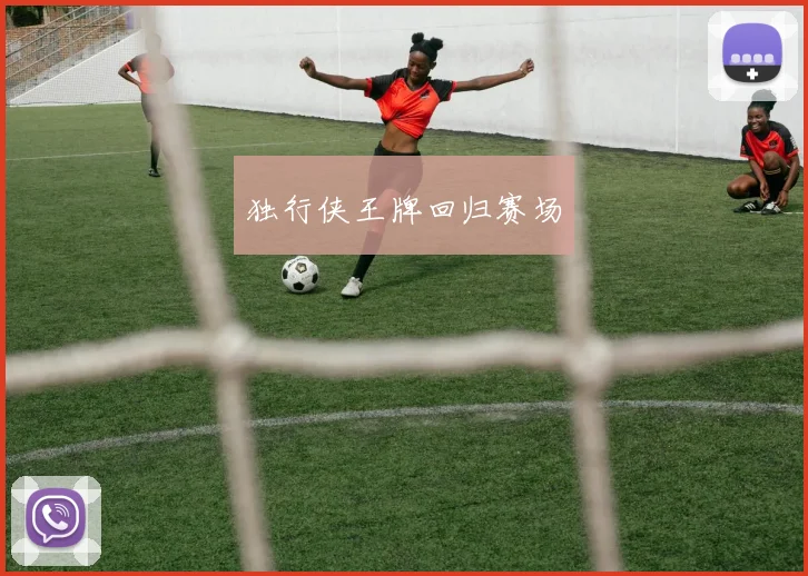 独行侠王牌回归赛场
