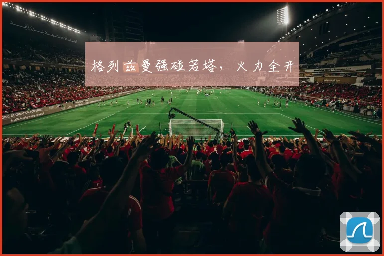 格列兹曼强碰若塔，火力全开