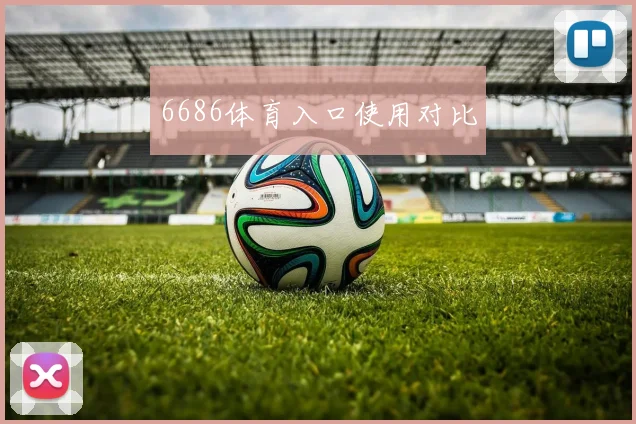 6686体育入口使用对比
