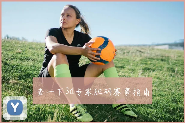 查一下3d专家胆码赛事指南