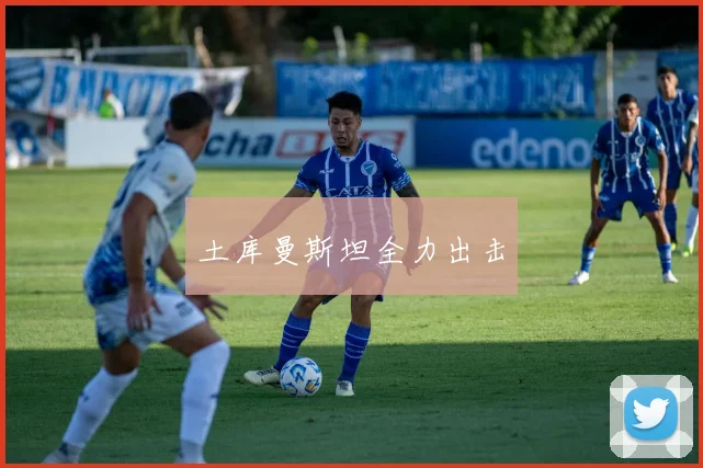 土库曼斯坦全力出击