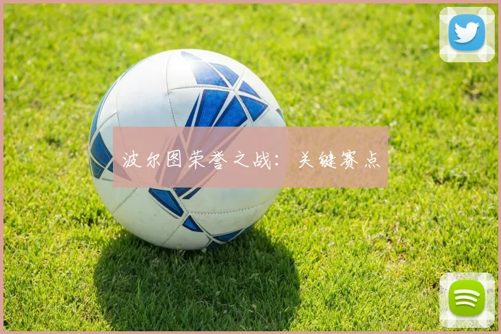 波尔图荣誉之战：关键赛点