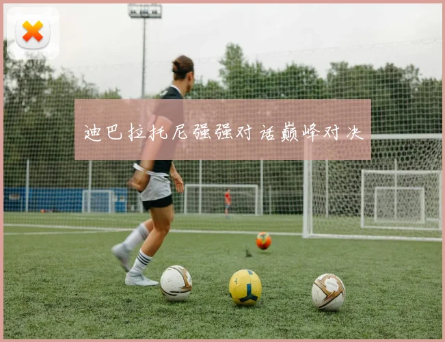 迪巴拉托尼强强对话巅峰对决
