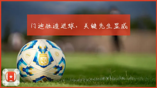 门迪独造进球，关键先生显威