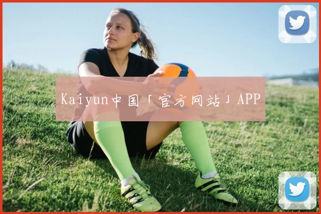 Kaiyun中国「官方网站」APP