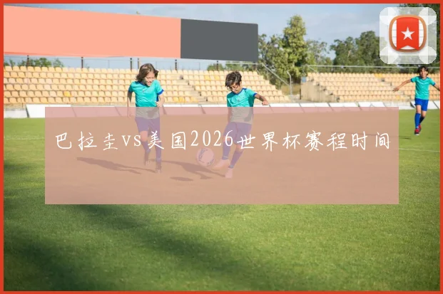 巴拉圭vs美国2026世界杯赛程时间