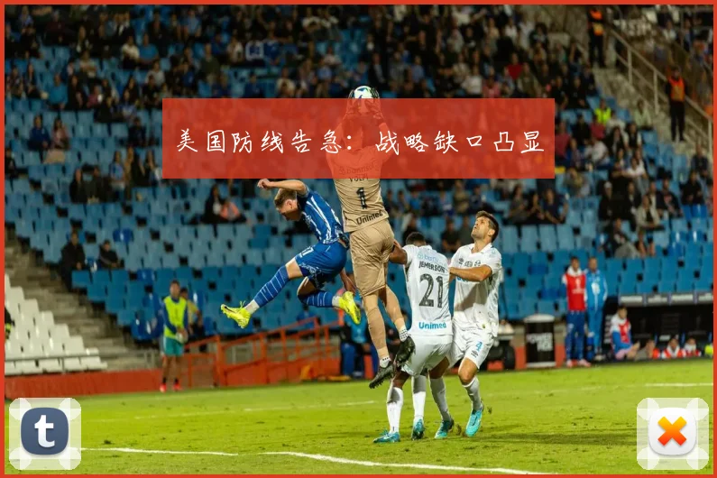 美国防线告急：战略缺口凸显