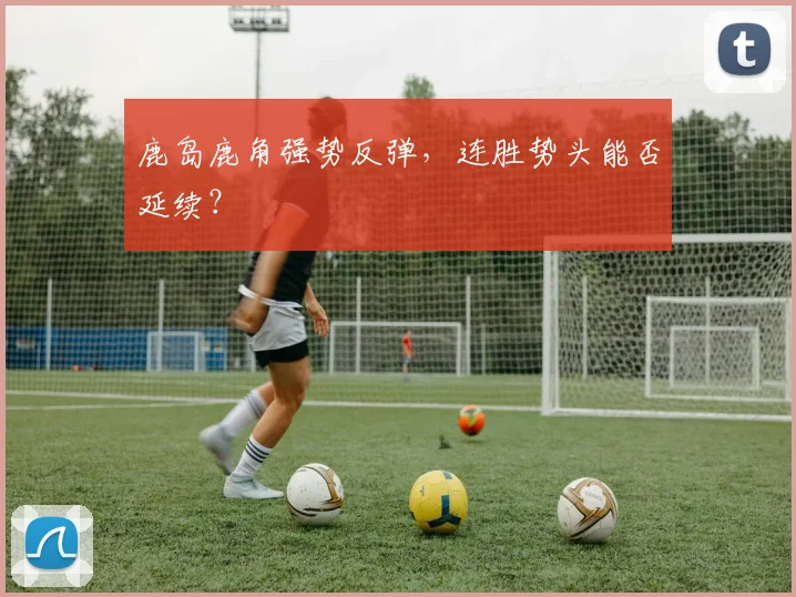 鹿岛鹿角强势反弹,连胜势头能否延续?