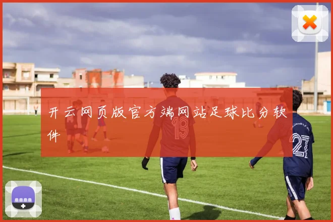 开云网页版官方端网站足球比分软件