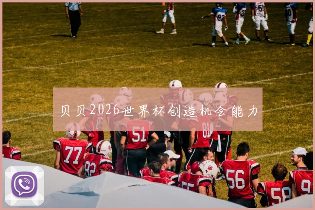 贝贝2026世界杯创造机会能力