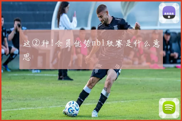 这②种!会员优势nbl联赛是什么意思