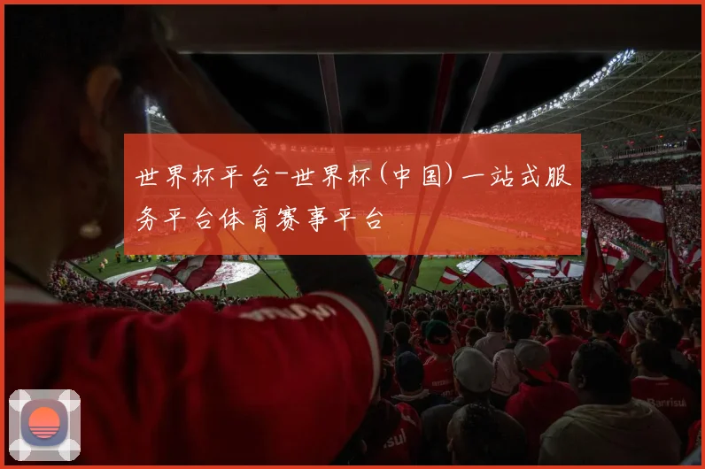 世界杯平台-世界杯(中国)一站式服务平台体育赛事平台