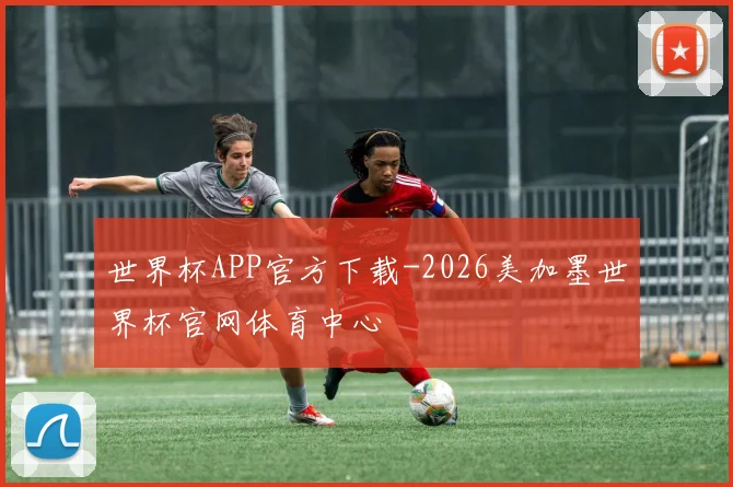 世界杯APP官方下载-2026美加墨世界杯官网体育中心