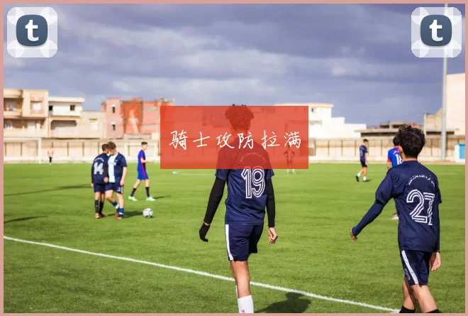 骑士攻防拉满
