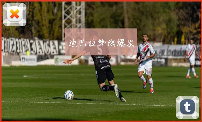 迪巴拉锋线爆发
