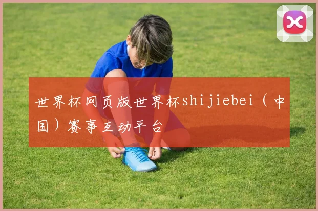 世界杯网页版世界杯shijiebei（中国）赛事互动平台