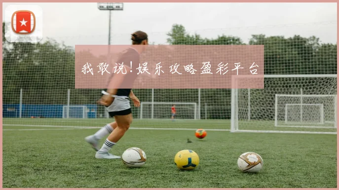 我敢说!娱乐攻略盈彩平台