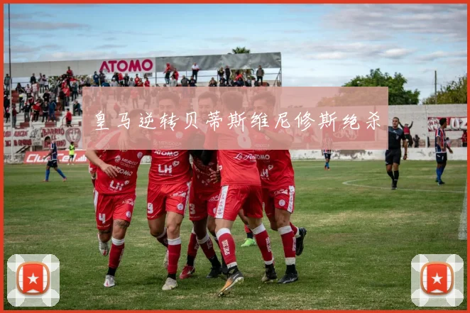 关于「皇马逆转贝蒂斯维尼修斯绝杀」