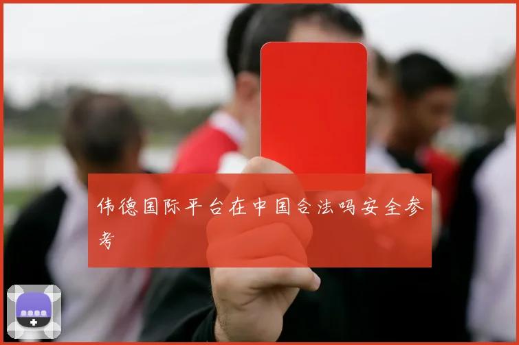 伟德国际平台在中国合法吗安全参考