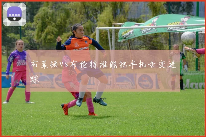 布莱顿vs布伦特谁能把半机会变进球