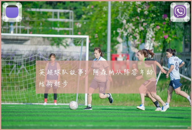 英超球队故事：阿森纳从阵容年龄结构起步