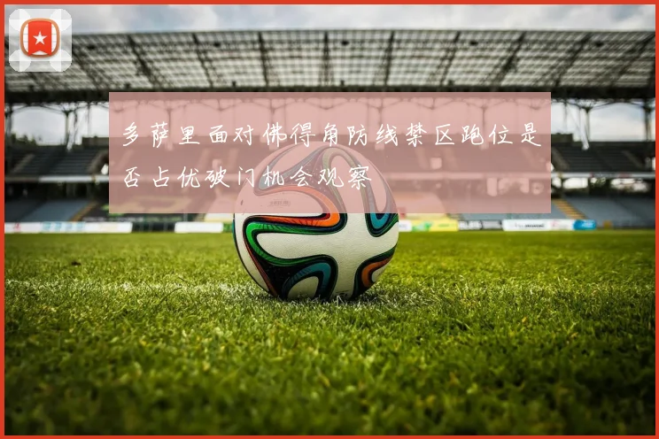 多萨里面对佛得角防线禁区跑位是否占优破门机会观察