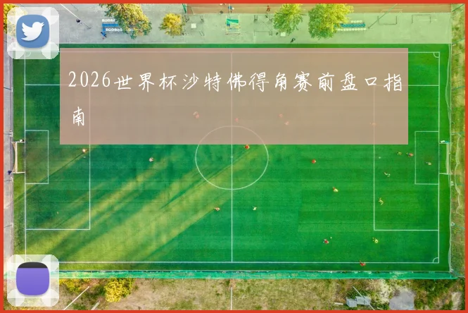 2026世界杯沙特佛得角赛前盘口指南