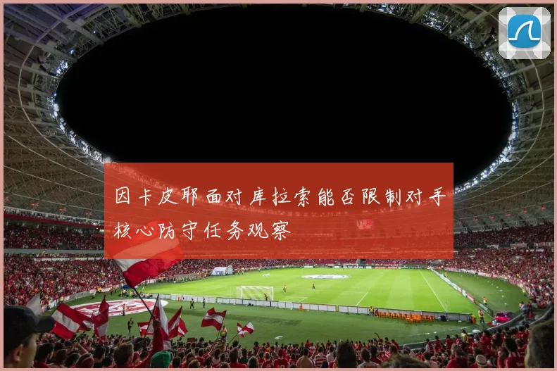 因卡皮耶面对库拉索能否限制对手核心防守任务观察