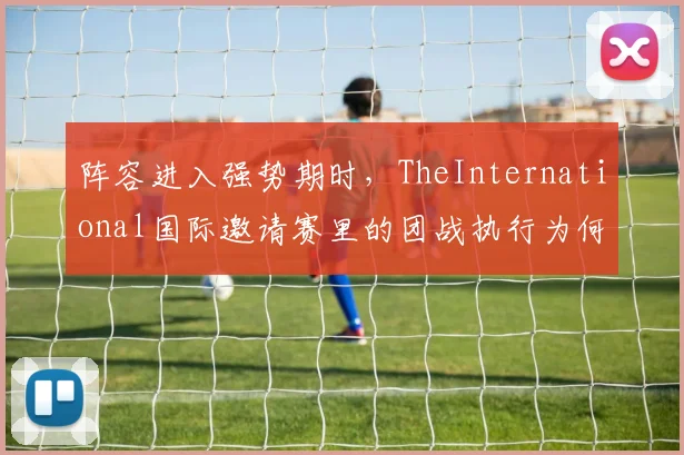 阵容进入强势期时,TheInternational国际邀请赛里的团战执行为何不能只靠个人能力