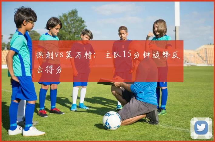 热刺vs莱万特：主队15分钟边锋反击得分