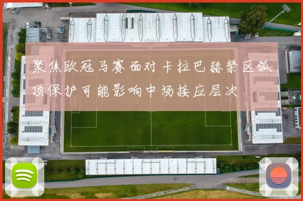 聚焦欧冠马赛面对卡拉巴赫禁区弧顶保护可能影响中场接应层次