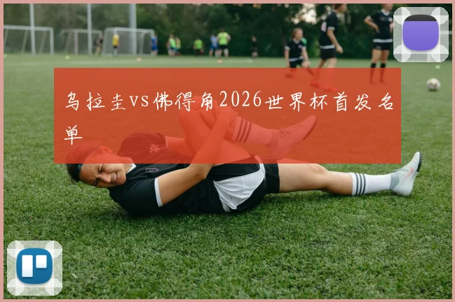 乌拉圭vs佛得角2026世界杯首发名单