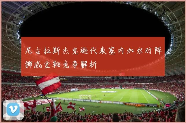 尼古拉斯杰克逊代表塞内加尔对阵挪威金靴竞争解析