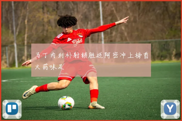 马丁内利补射锁胜迈阿密冲上榜首火药味足