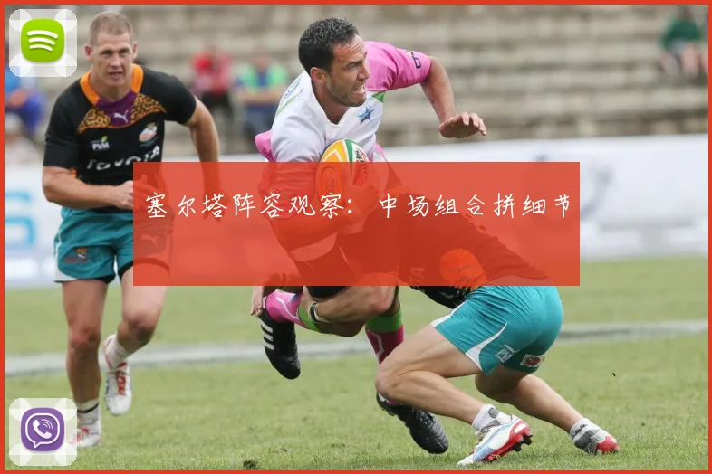 塞尔塔阵容观察:中场组合拼细节