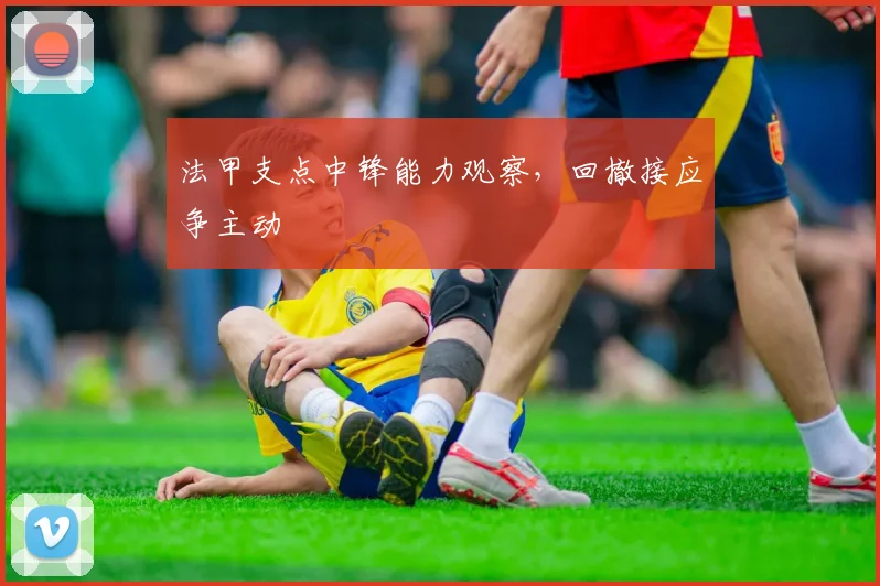 法甲支点中锋能力观察,回撤接应争主动