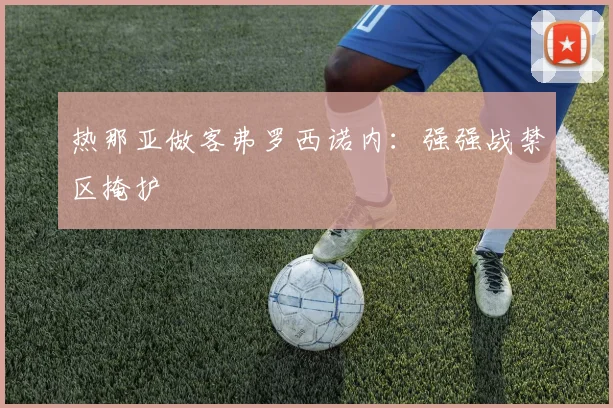 热那亚做客弗罗西诺内:强强战禁区掩护